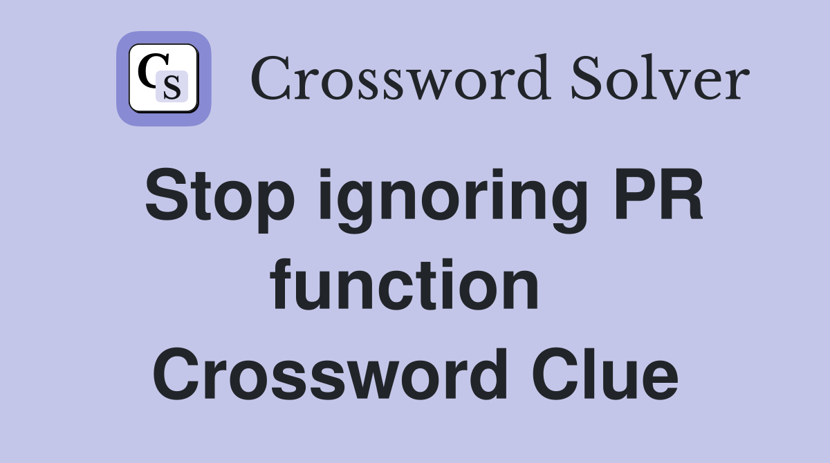 Stop ignoring PR function  Crossword Clue