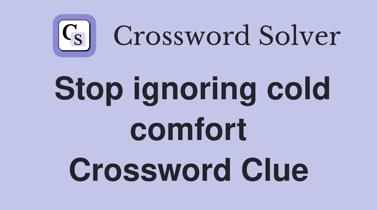 Stop ignoring cold comfort Crossword Clue