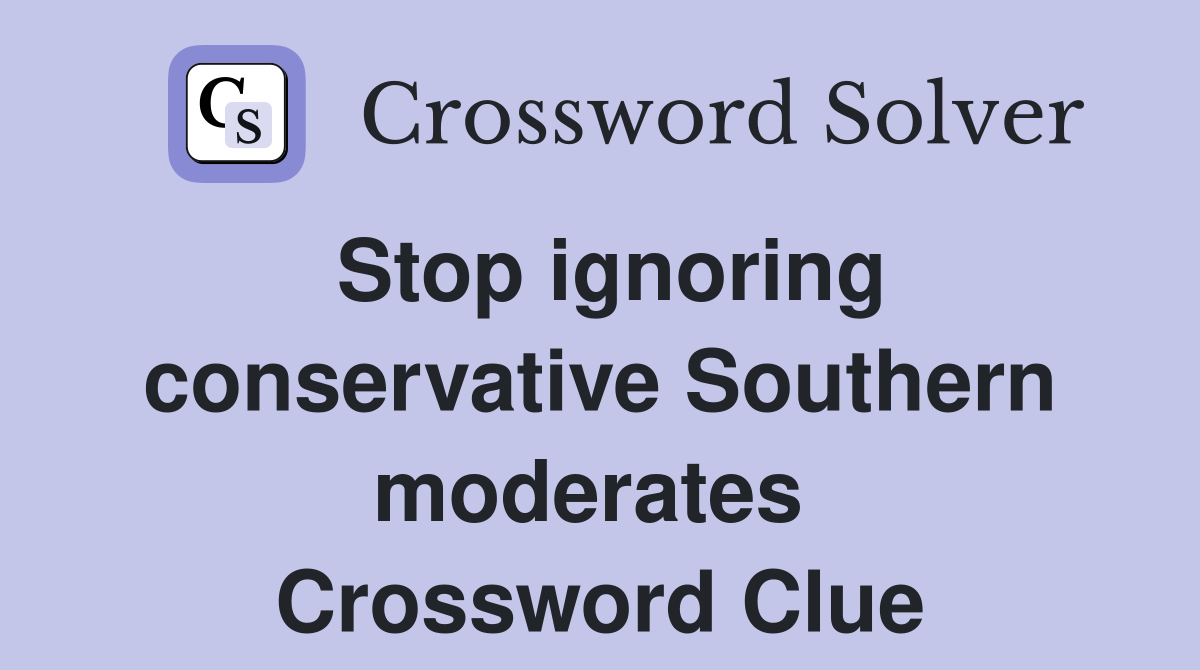 Stop ignoring conservative Southern moderates  Crossword Clue