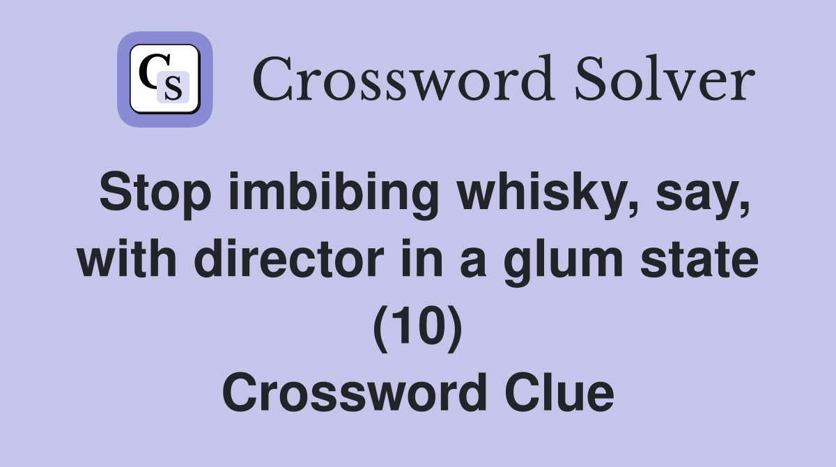Stop imbibing whisky, say, with director in a glum state (10) Crossword Clue