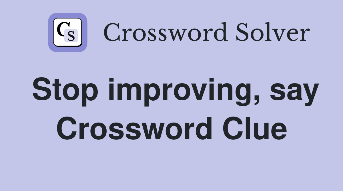 Stop improving, say Crossword Clue