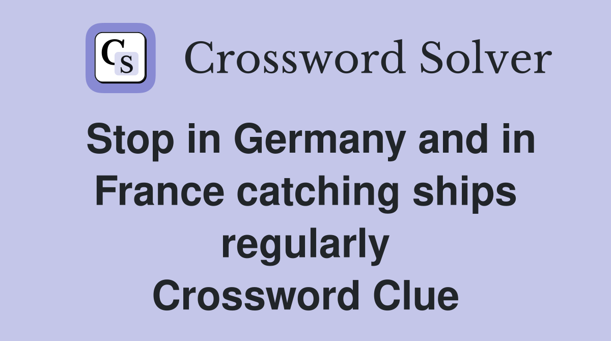 Stop in Germany and in France catching ships regularly Crossword Clue