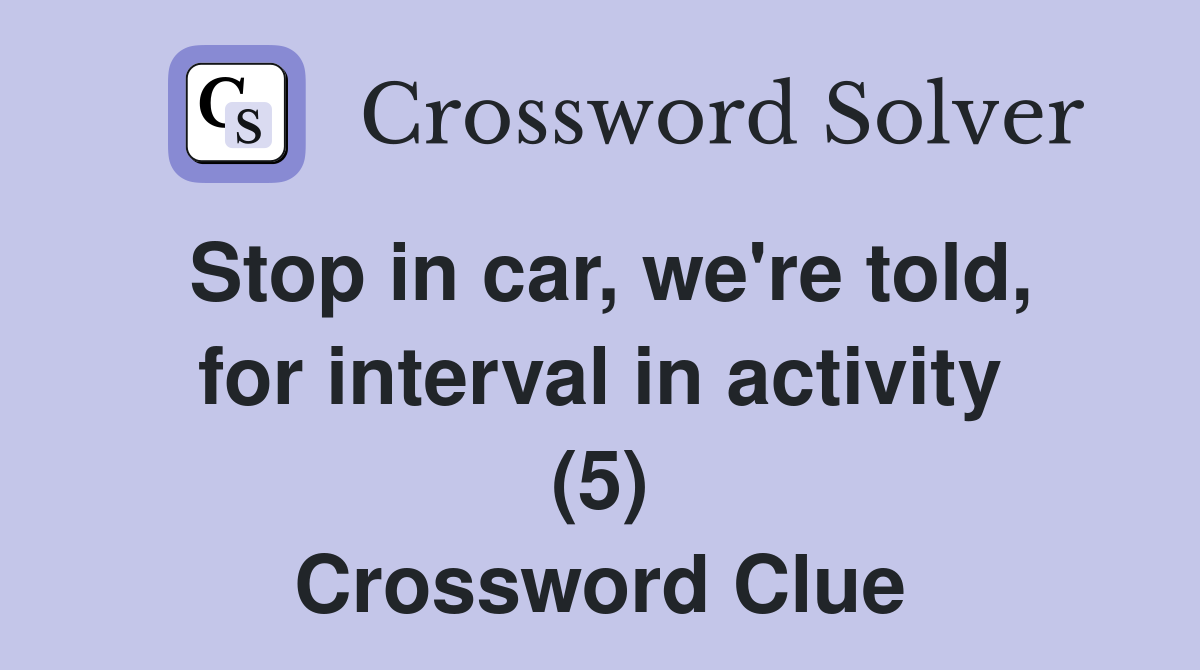 Stop in car, we're told, for interval in activity (5) Crossword Clue