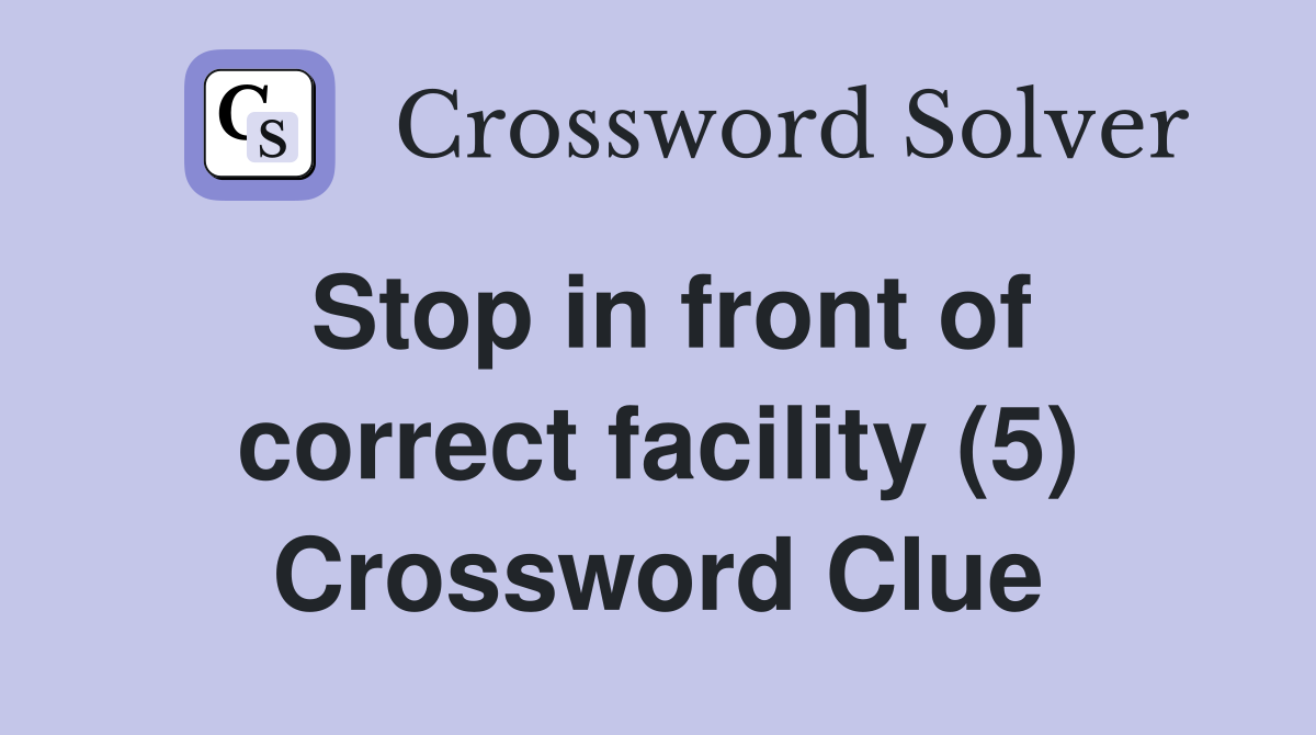 Stop in front of correct facility (5) Crossword Clue