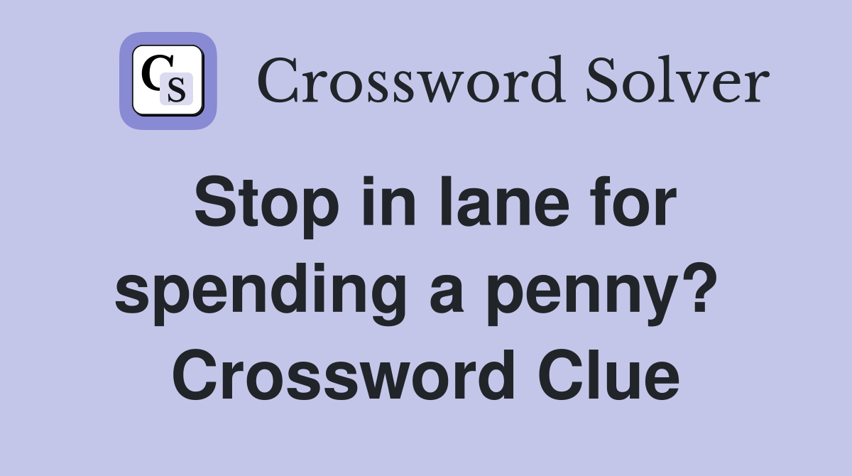 Stop in lane for spending a penny?  Crossword Clue