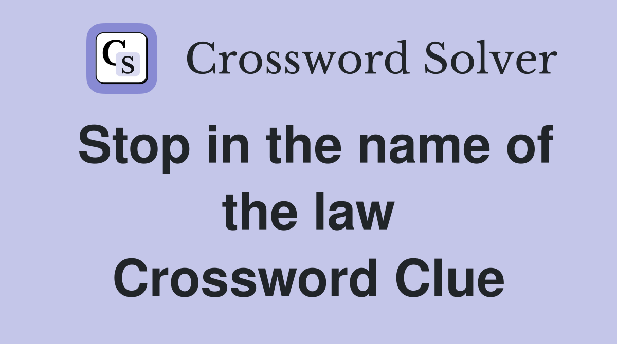 Stop in the name of the law Crossword Clue