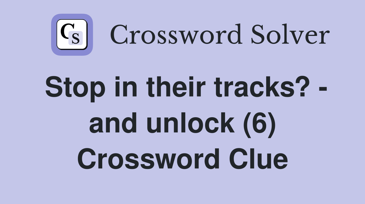 Stop in their tracks? - and unlock (6) Crossword Clue