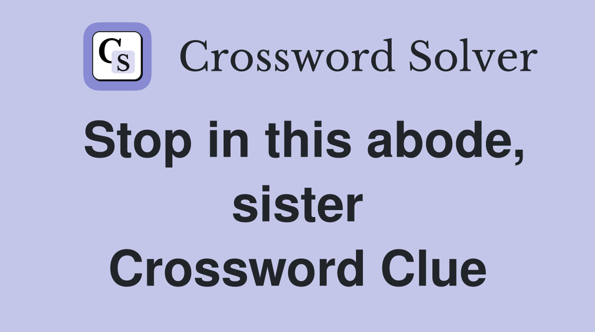 Stop in this abode, sister Crossword Clue