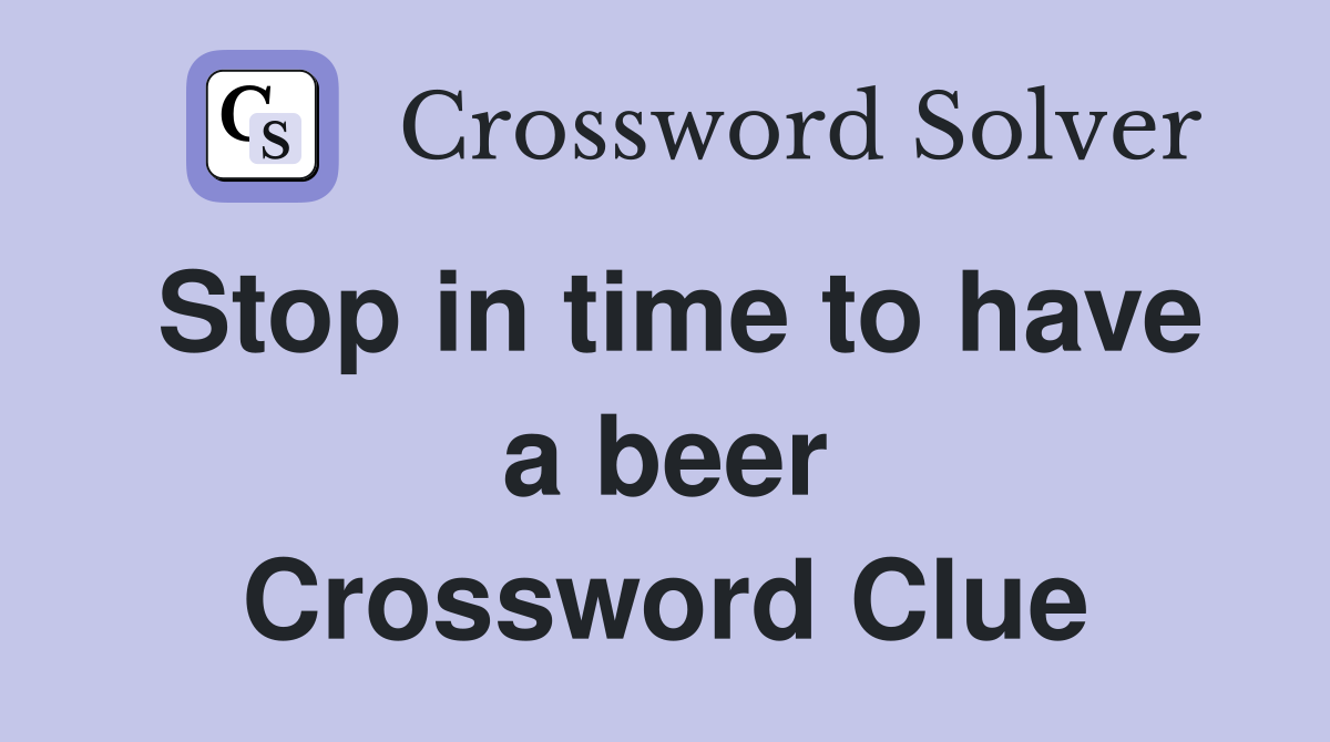 Stop in time to have a beer Crossword Clue