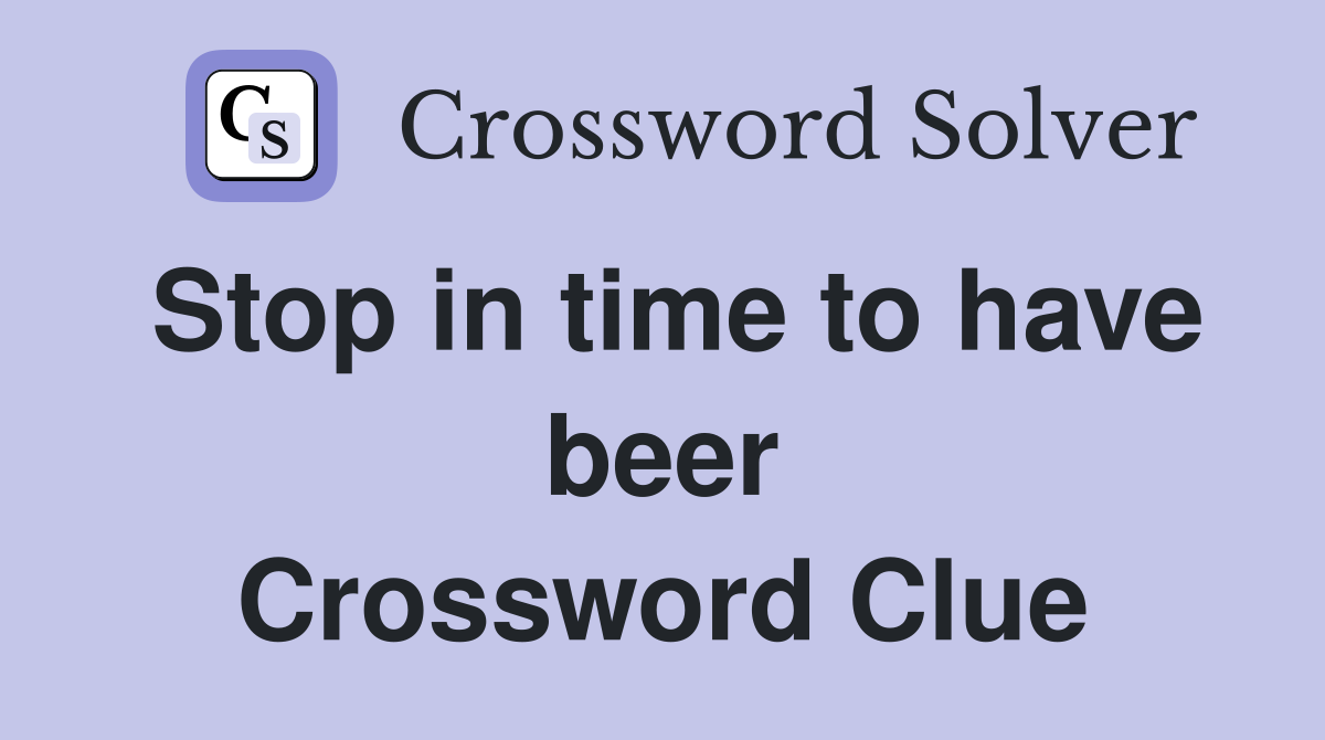 Stop in time to have beer Crossword Clue