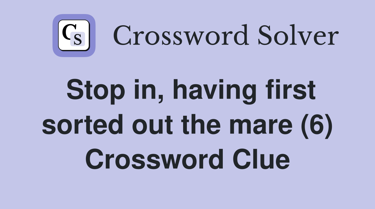 Stop in, having first sorted out the mare (6) Crossword Clue