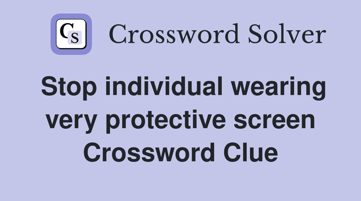 Stop individual wearing very protective screen Crossword Clue