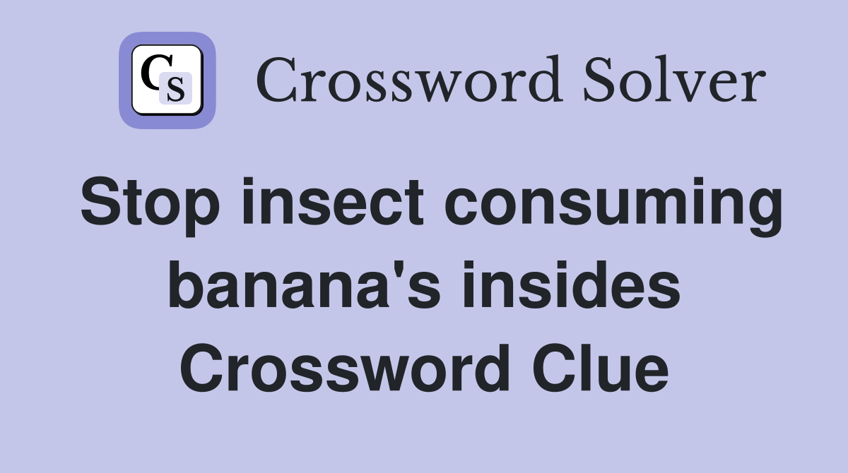 Stop insect consuming banana's insides Crossword Clue