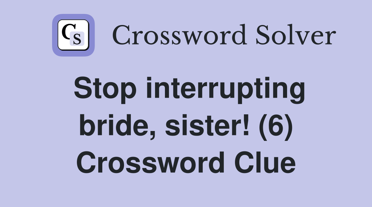 Stop interrupting bride, sister! (6) Crossword Clue