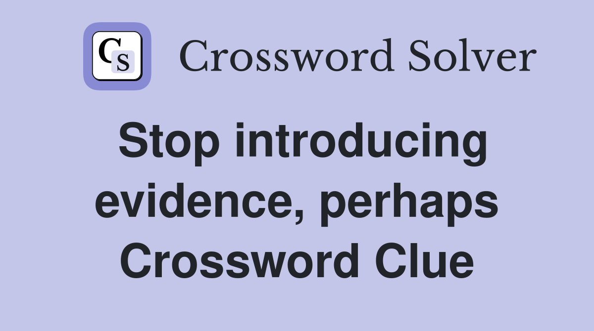 Stop introducing evidence, perhaps Crossword Clue