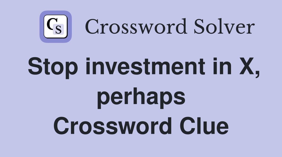 Stop investment in X, perhaps Crossword Clue