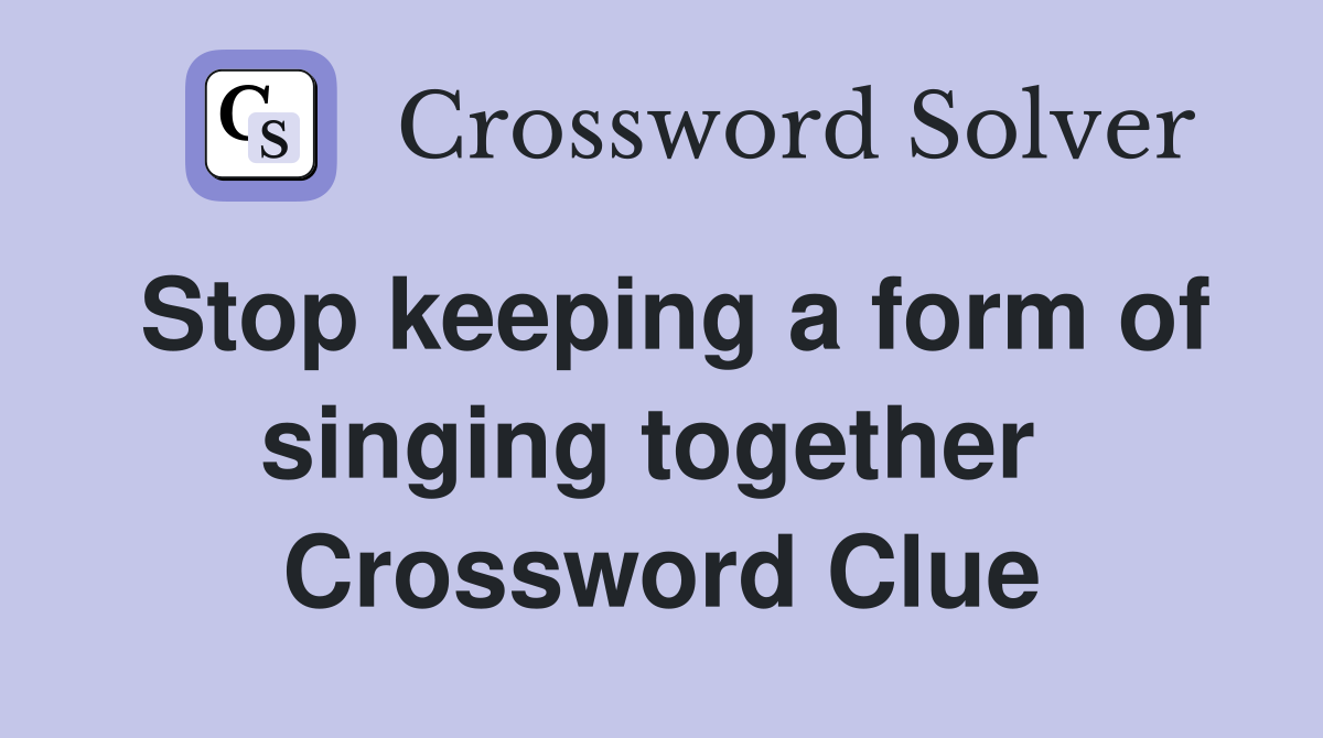 Stop keeping a form of singing together  Crossword Clue