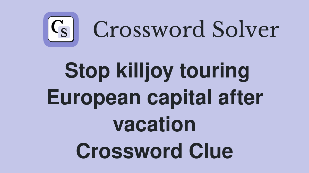 Stop killjoy touring European capital after vacation Crossword Clue