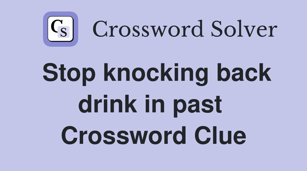 Stop knocking back drink in past  Crossword Clue