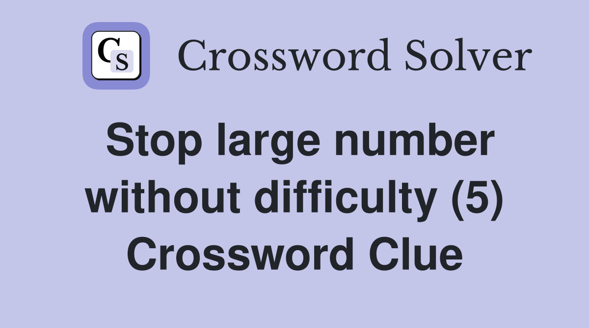 Stop large number without difficulty (5) Crossword Clue