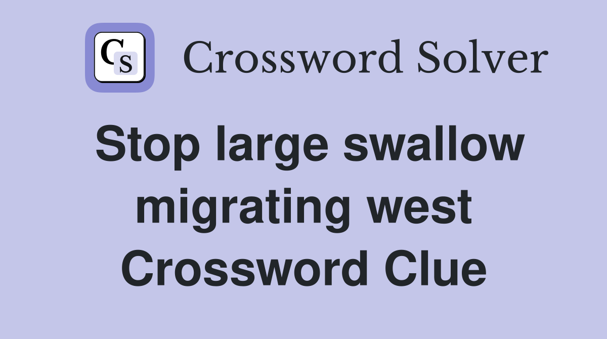 Stop large swallow migrating west Crossword Clue