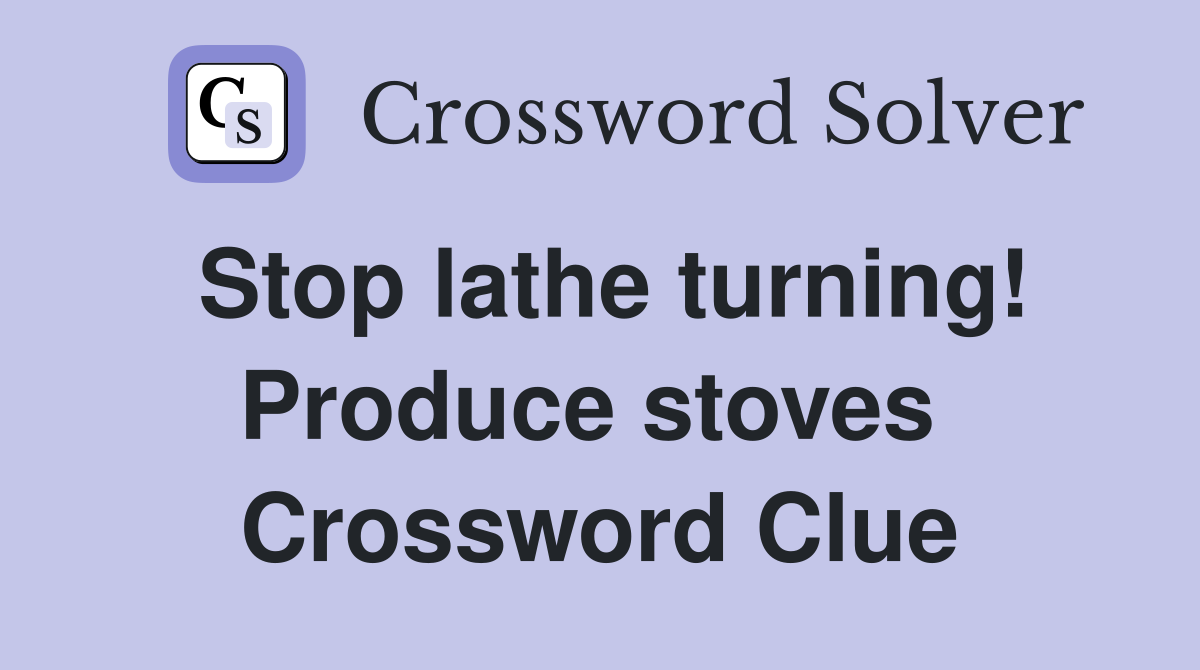 Stop lathe turning! Produce stoves  Crossword Clue
