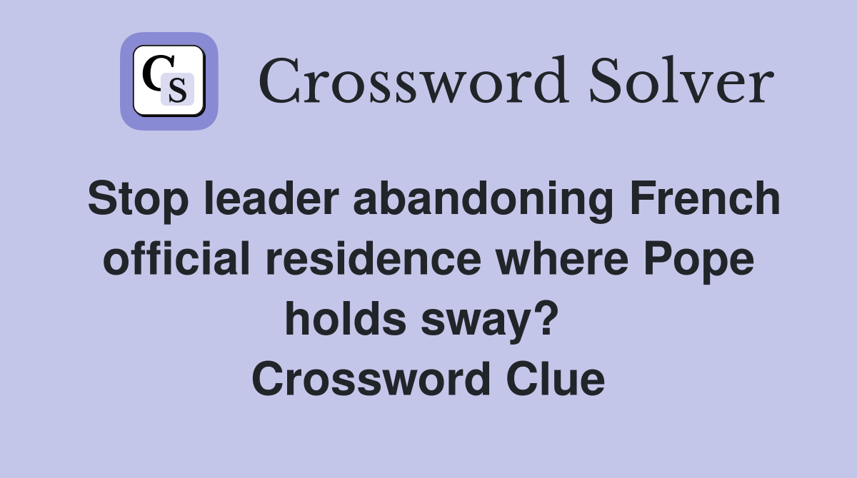 Stop leader abandoning French official residence where Pope holds sway?  Crossword Clue