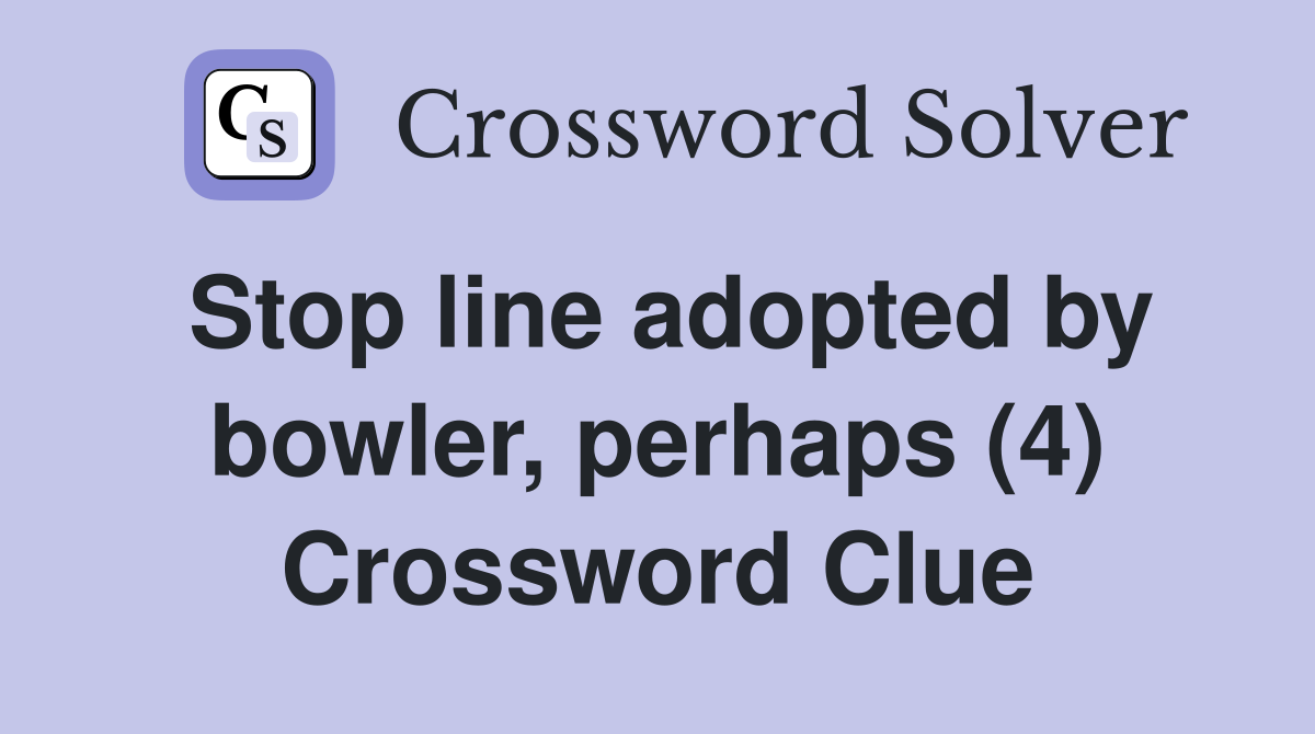 Stop line adopted by bowler, perhaps (4) Crossword Clue