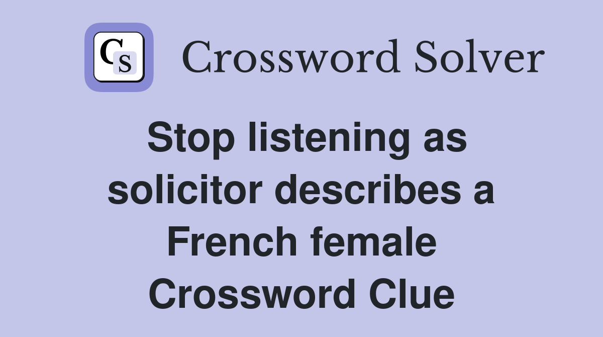 Stop listening as solicitor describes a French female Crossword Clue