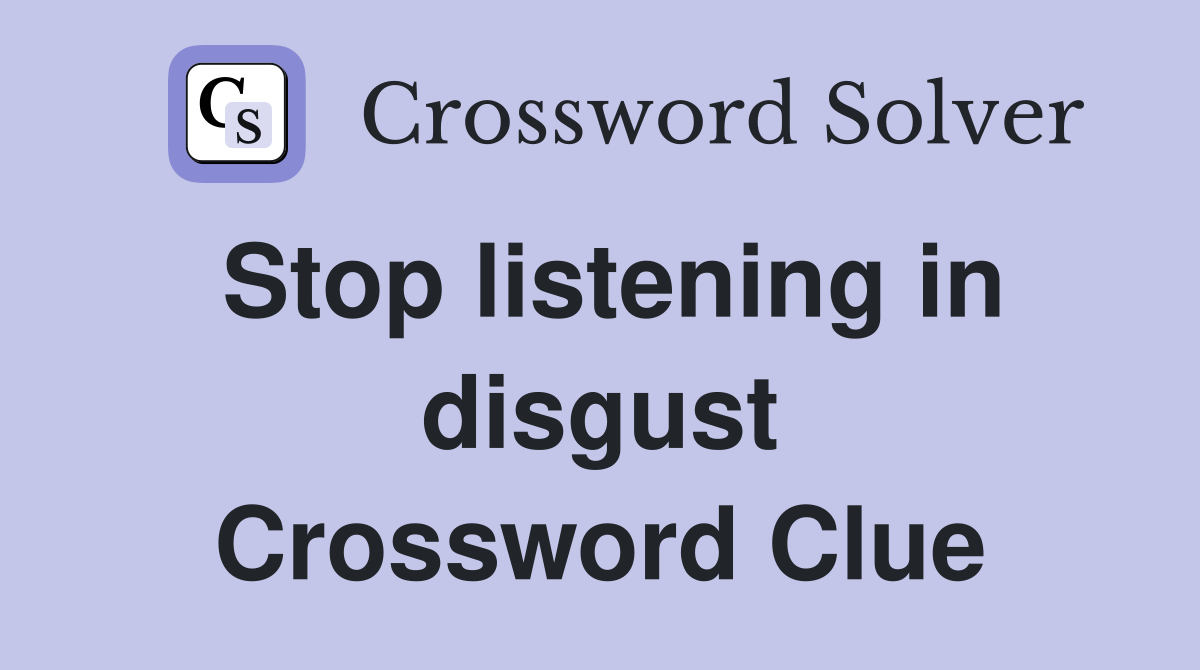 Stop listening in disgust Crossword Clue