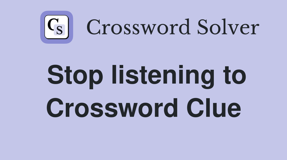 Stop listening to Crossword Clue