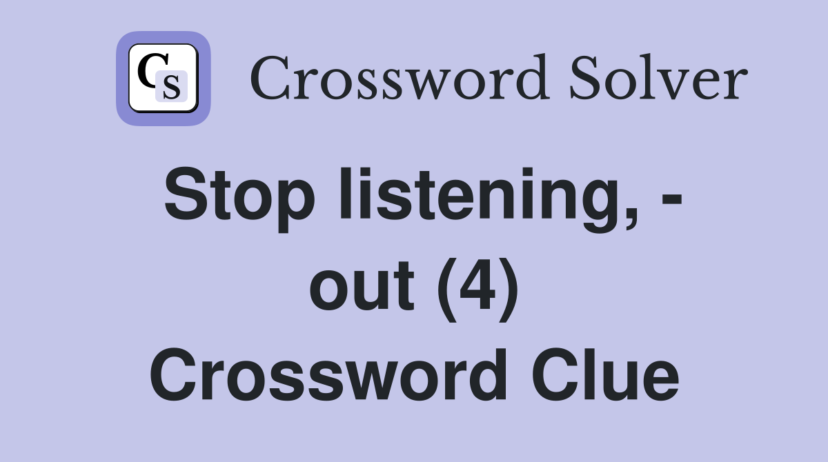 Stop listening, - out (4) Crossword Clue