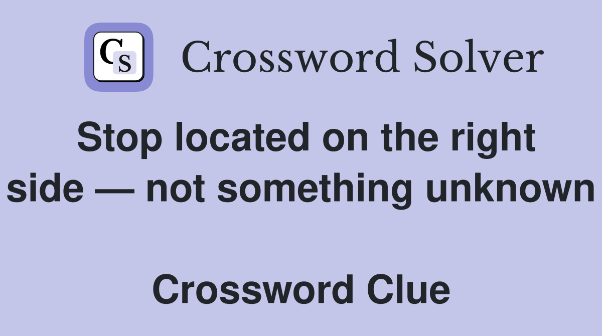 Stop located on the right side — not something unknown  Crossword Clue