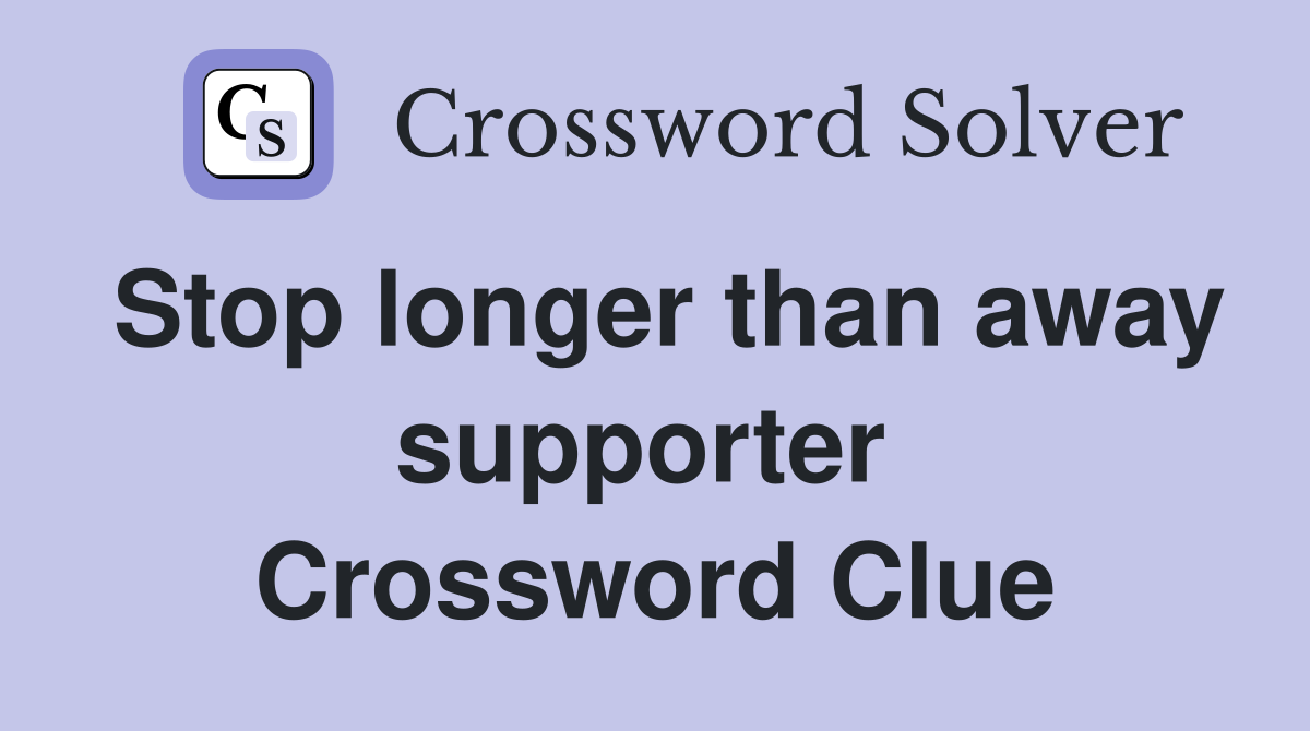 Stop longer than away supporter  Crossword Clue