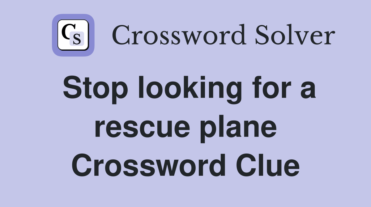 Stop looking for a rescue plane Crossword Clue