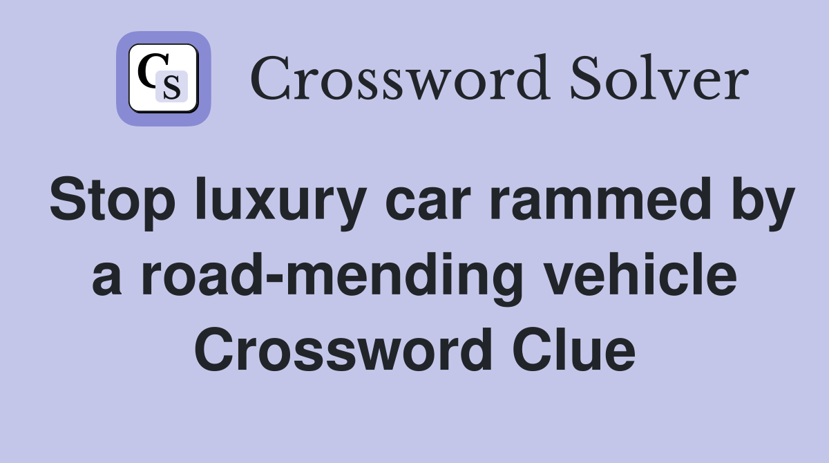 Stop luxury car rammed by a road-mending vehicle Crossword Clue