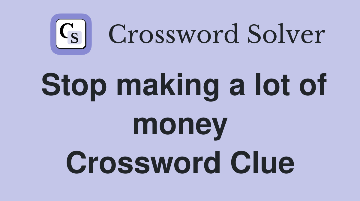 Stop making a lot of money Crossword Clue