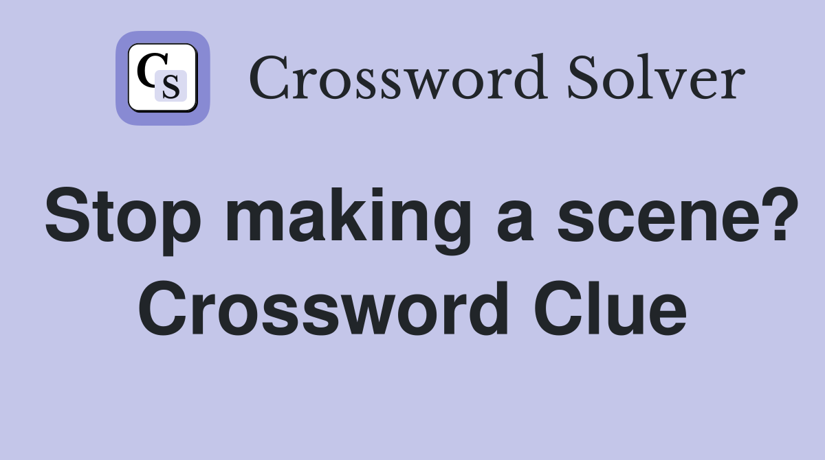 Stop making a scene? Crossword Clue