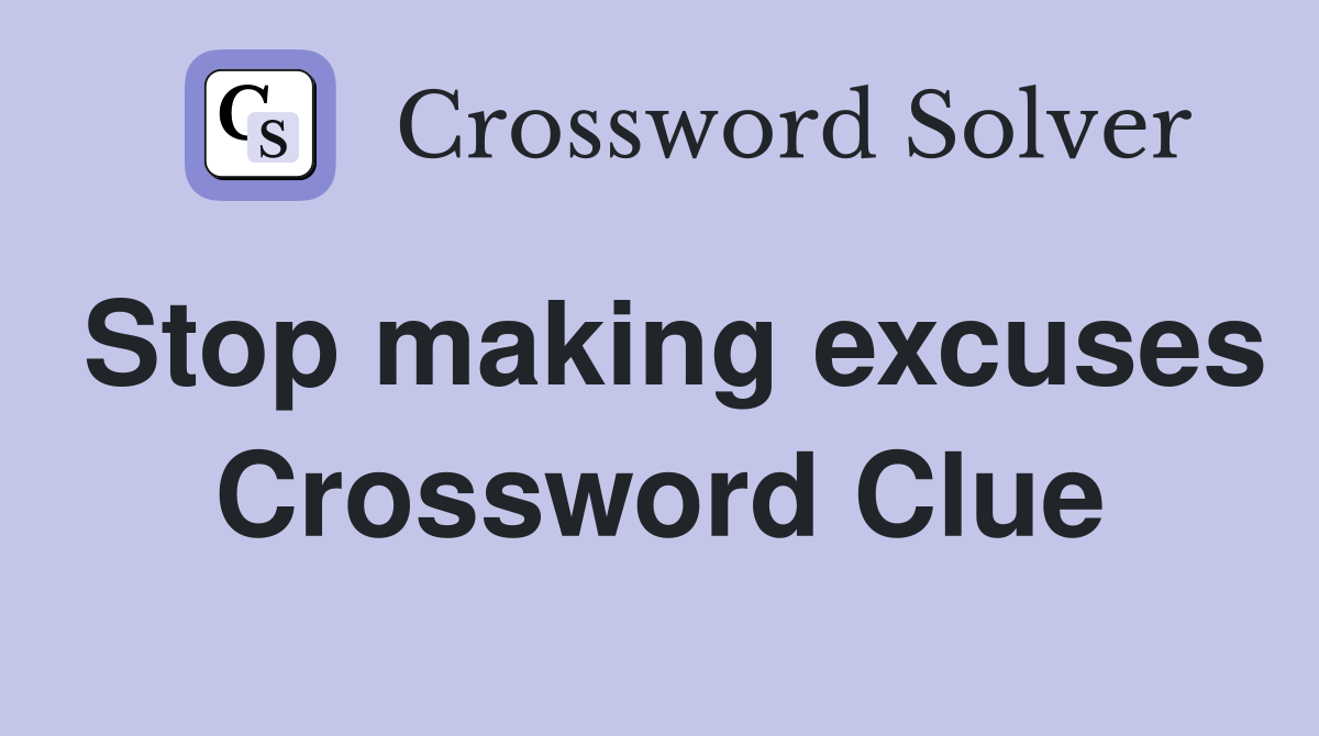 Stop making excuses Crossword Clue