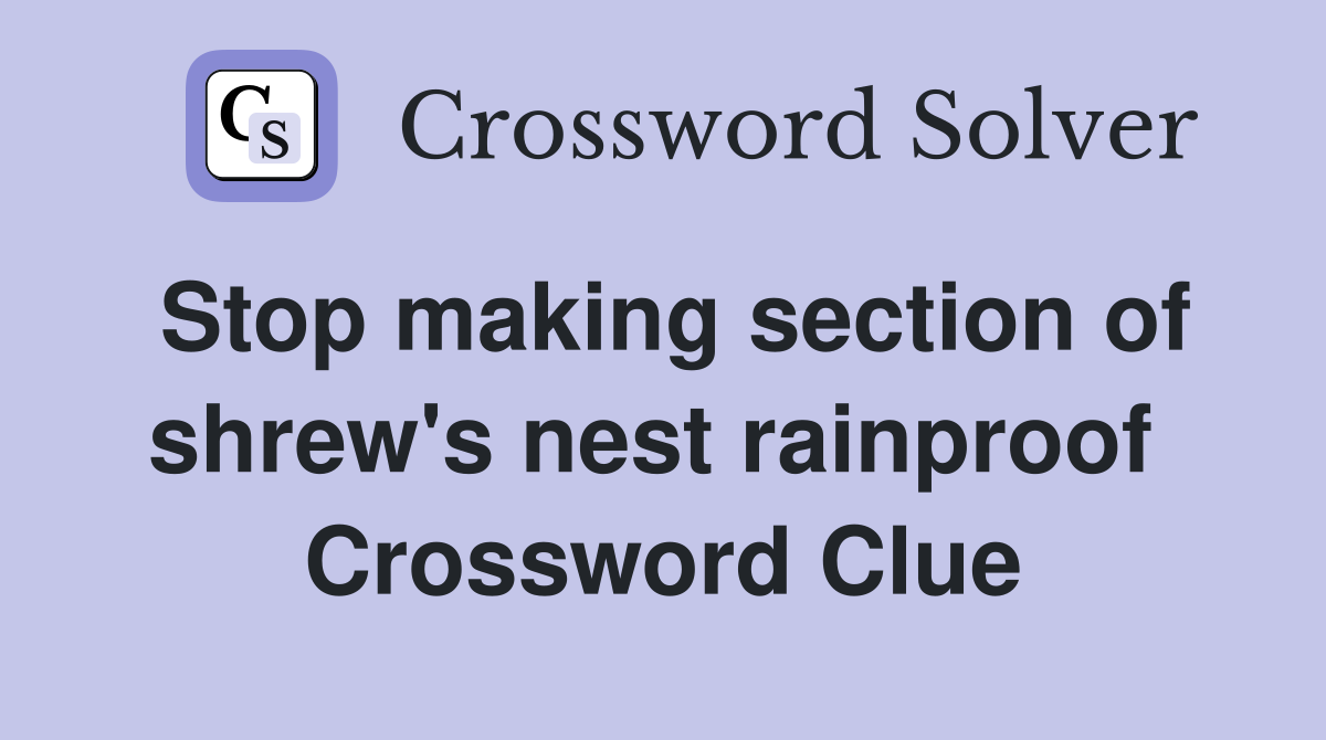 Stop making section of shrew's nest rainproof  Crossword Clue