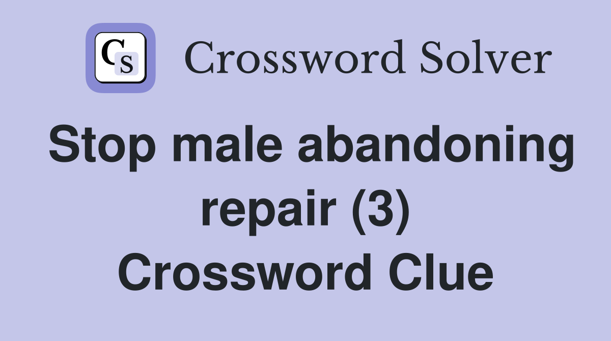 Stop male abandoning repair (3) Crossword Clue