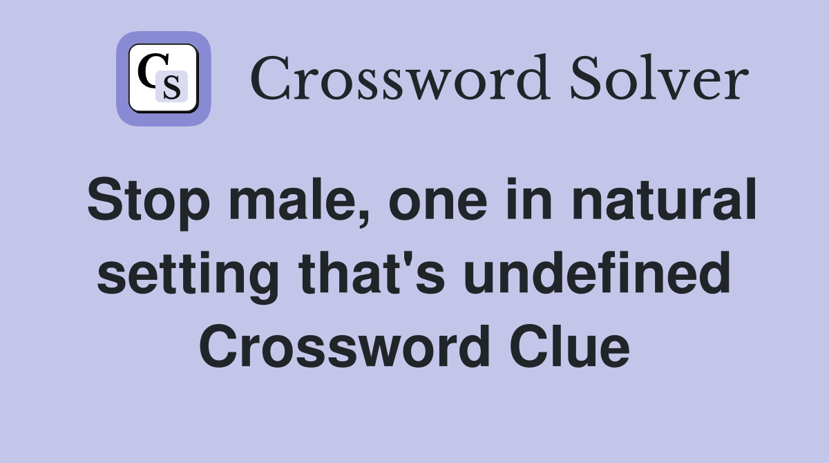 Stop male, one in natural setting that's undefined Crossword Clue