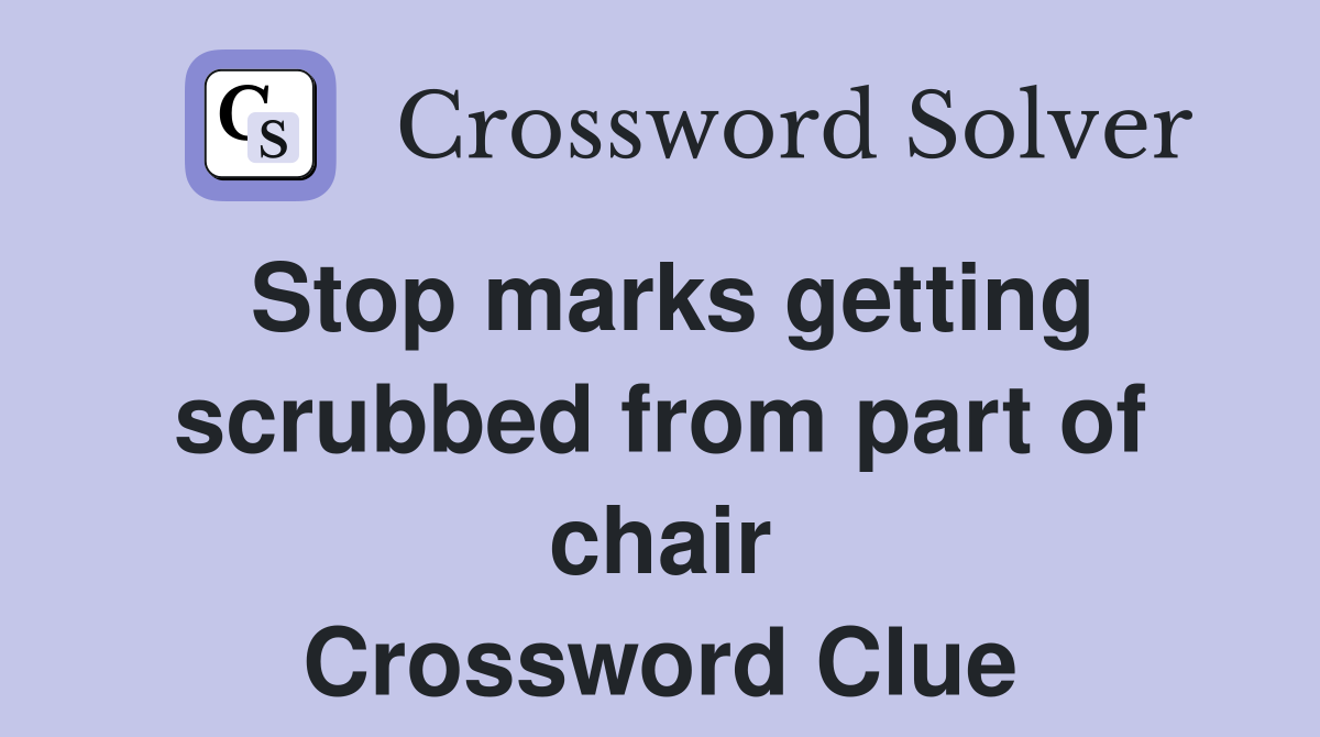 Stop marks getting scrubbed from part of chair Crossword Clue
