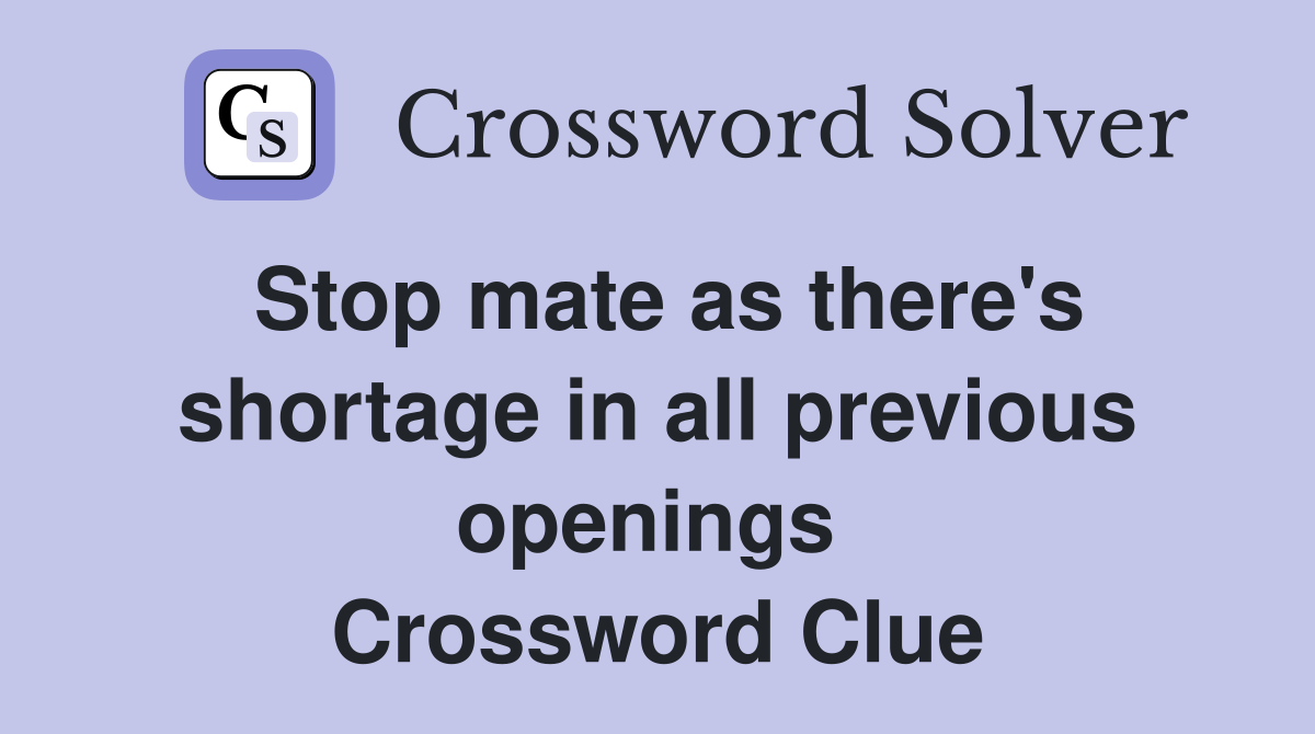 Stop mate as there's shortage in all previous openings  Crossword Clue