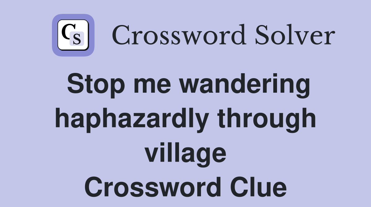 Stop me wandering haphazardly through village Crossword Clue