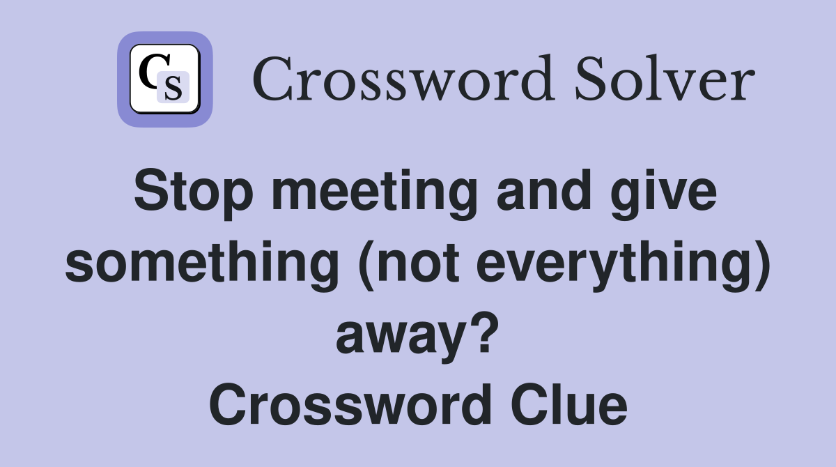Stop meeting and give something (not everything) away? Crossword Clue