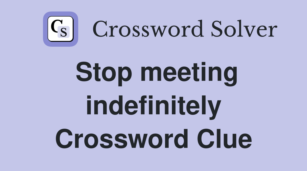 Stop meeting indefinitely Crossword Clue