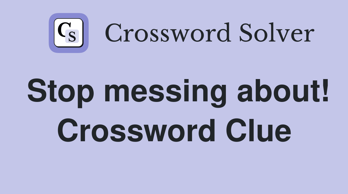 Stop messing about! Crossword Clue