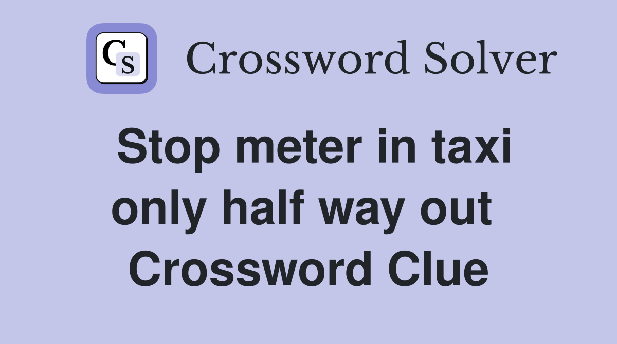 Stop meter in taxi only half way out  Crossword Clue