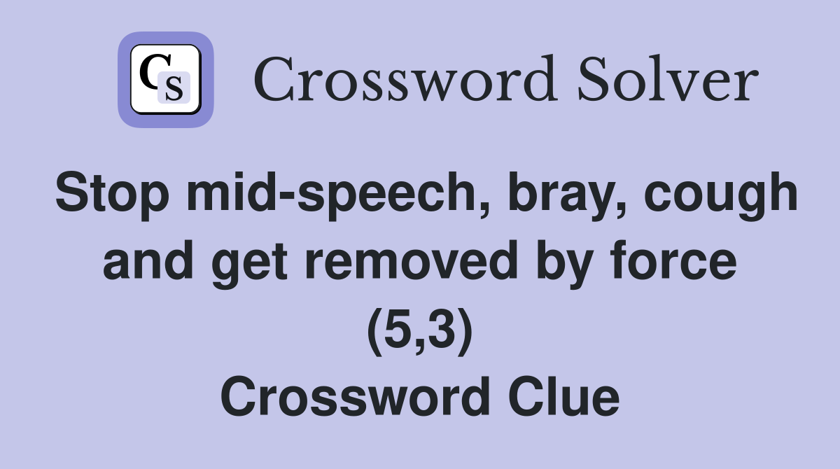 Stop mid-speech, bray, cough and get removed by force (5,3) Crossword Clue